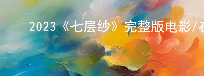 ﻿曹雨洁的网络影视资源,﻿2023《七层纱》完整版电影/在线观看/百度云-美剧天堂